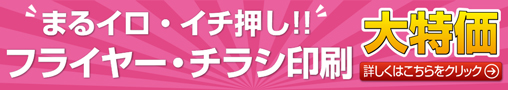 まるイロ・イチ押し！！フライヤー・チラシ印刷　大特価　詳しくはこちらをクリック