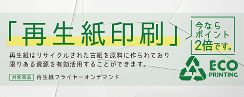 限りある資源を有効活用するために、「再生紙印刷」しませんか。今ならポイント２倍