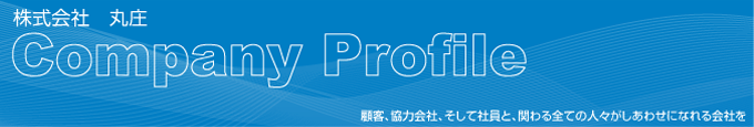 株式会社丸庄　Company Profile 会社概要　顧客、協力会社、そして社員と、関わるすべての人々がしあわせになれる会社を