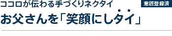 ココロが伝わる手づくりネクタイ　お父さんを「笑顔にしタイ」